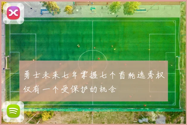 勇士未来七年掌握七个首轮选秀权仅有一个受保护的机会