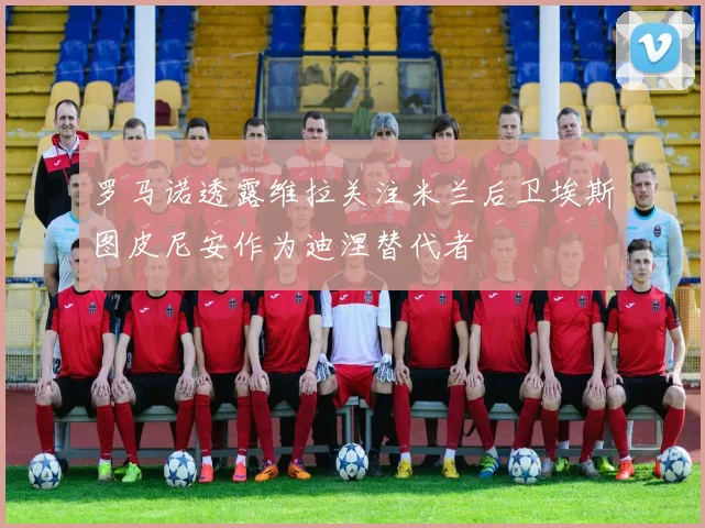 罗马诺透露维拉关注米兰后卫埃斯图皮尼安作为迪涅替代者