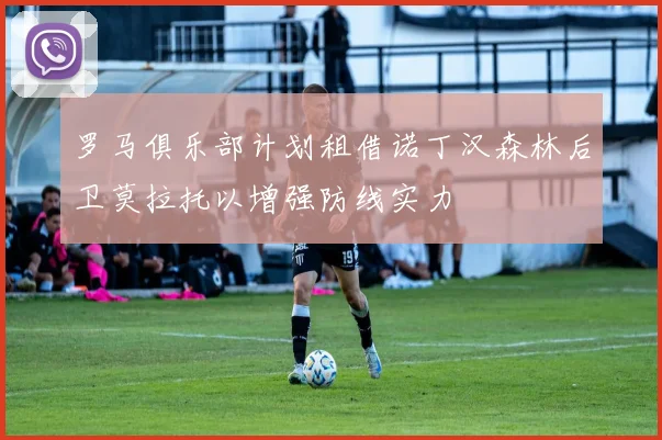 罗马俱乐部计划租借诺丁汉森林后卫莫拉托以增强防线实力