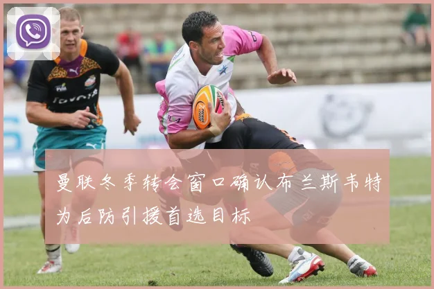 曼联冬季转会窗口确认布兰斯韦特为后防引援首选目标